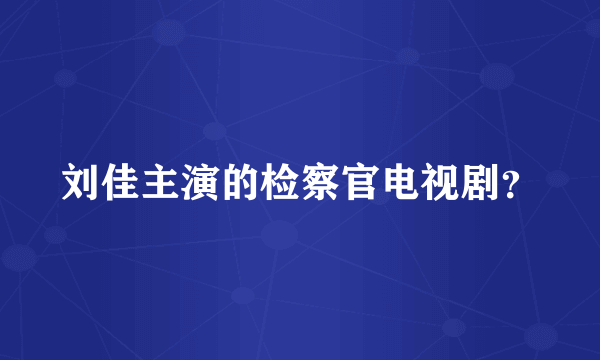 刘佳主演的检察官电视剧？