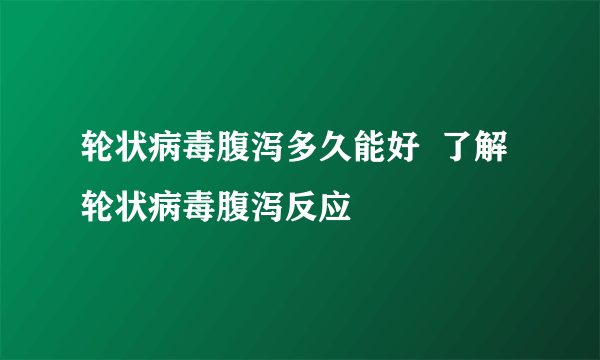 轮状病毒腹泻多久能好  了解轮状病毒腹泻反应