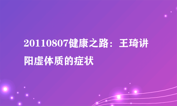 20110807健康之路：王琦讲阳虚体质的症状