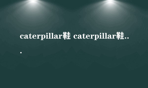 caterpillar鞋 caterpillar鞋防水黑科技