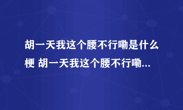 胡一天我这个腰不行嘞是什么梗 胡一天我这个腰不行嘞是什么意思