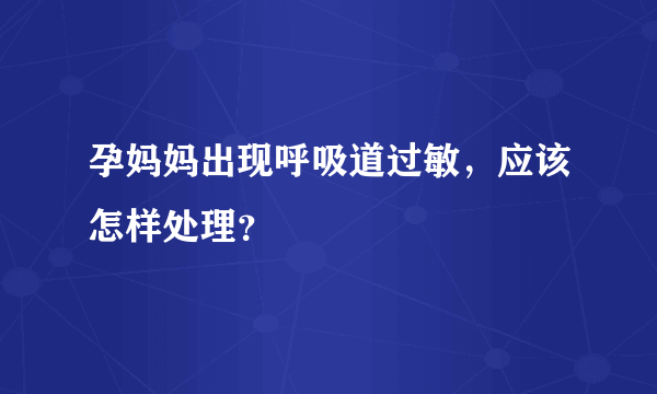 孕妈妈出现呼吸道过敏，应该怎样处理？