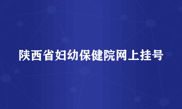 陕西省妇幼保健院网上挂号