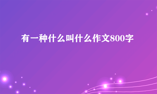 有一种什么叫什么作文800字