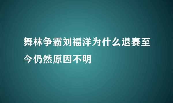 舞林争霸刘福洋为什么退赛至今仍然原因不明