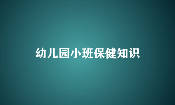 幼儿园小班保健知识