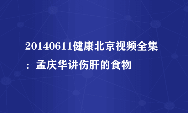 20140611健康北京视频全集：孟庆华讲伤肝的食物