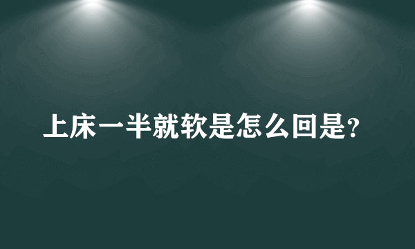 上床一半就软是怎么回是？