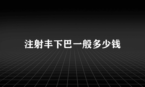 注射丰下巴一般多少钱