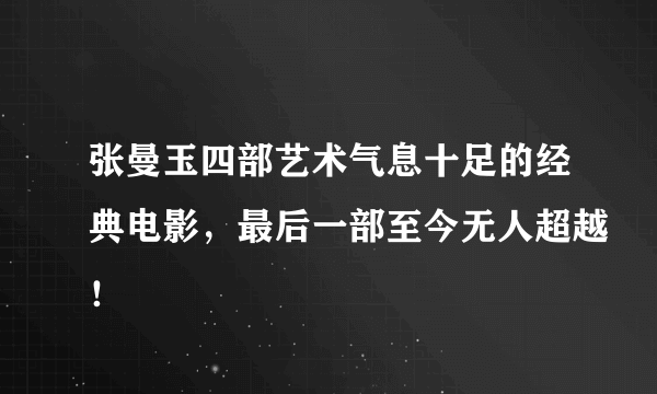 张曼玉四部艺术气息十足的经典电影，最后一部至今无人超越！