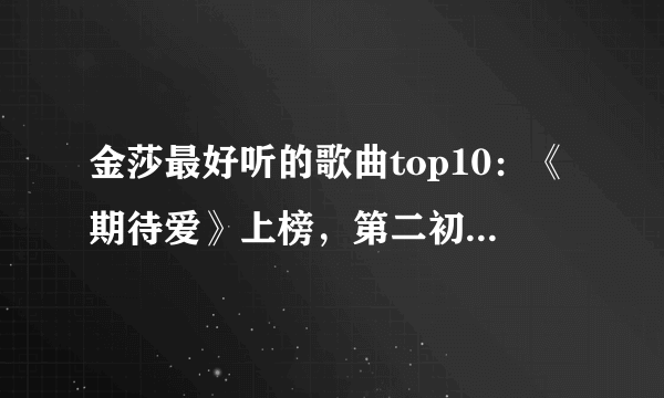 金莎最好听的歌曲top10：《期待爱》上榜，第二初恋的味道