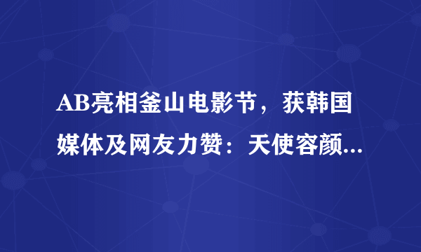 AB亮相釜山电影节，获韩国媒体及网友力赞：天使容颜魔鬼身材！