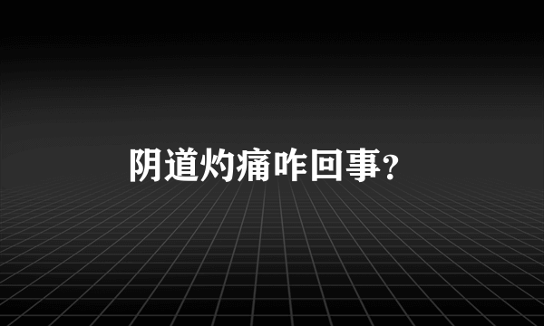 阴道灼痛咋回事？