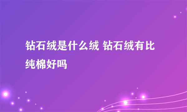 钻石绒是什么绒 钻石绒有比纯棉好吗