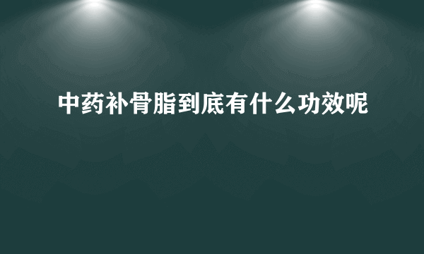 中药补骨脂到底有什么功效呢