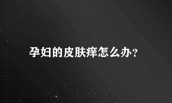 孕妇的皮肤痒怎么办？