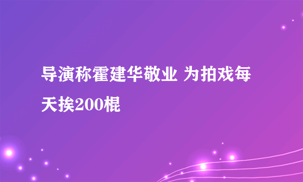 导演称霍建华敬业 为拍戏每天挨200棍