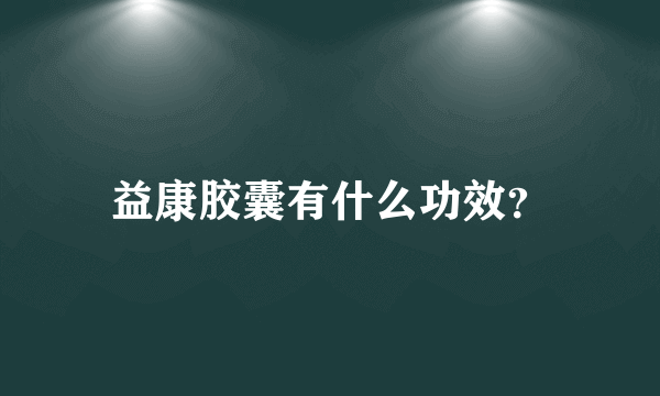 益康胶囊有什么功效？