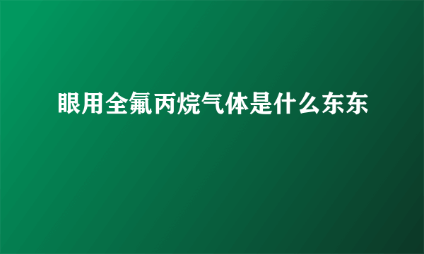 眼用全氟丙烷气体是什么东东