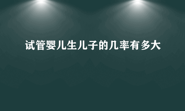 试管婴儿生儿子的几率有多大