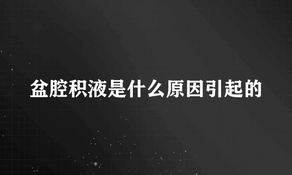 盆腔积液是什么原因引起的