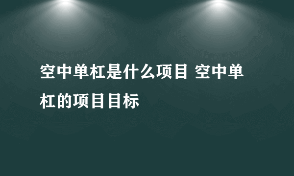 空中单杠是什么项目 空中单杠的项目目标