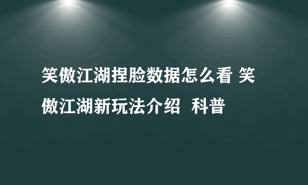 笑傲江湖捏脸数据怎么看 笑傲江湖新玩法介绍  科普