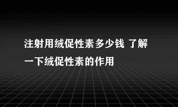 注射用绒促性素多少钱 了解一下绒促性素的作用