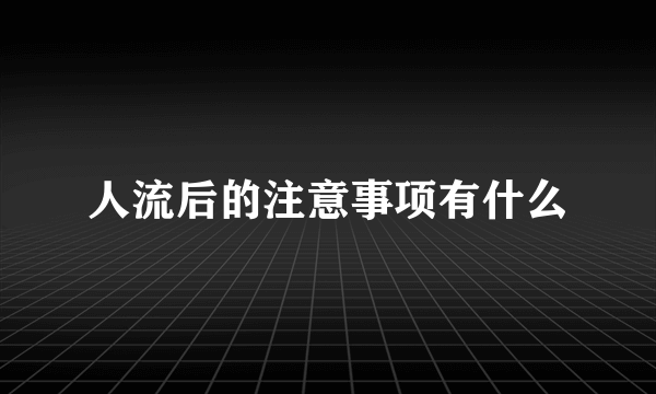 人流后的注意事项有什么