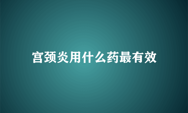 宫颈炎用什么药最有效