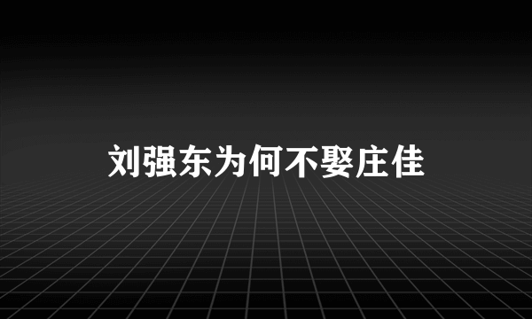 刘强东为何不娶庄佳