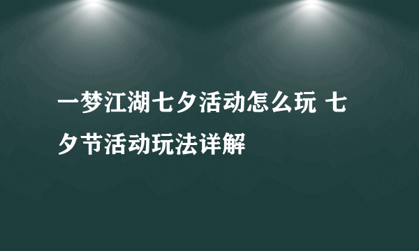 一梦江湖七夕活动怎么玩 七夕节活动玩法详解