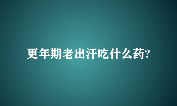 更年期老出汗吃什么药?