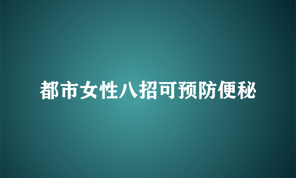 都市女性八招可预防便秘