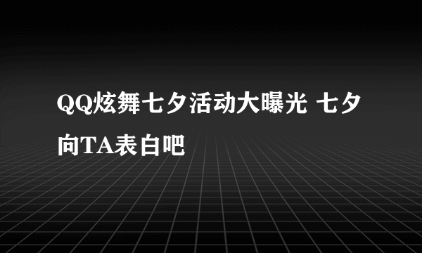 QQ炫舞七夕活动大曝光 七夕向TA表白吧