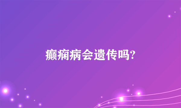 癫痫病会遗传吗?