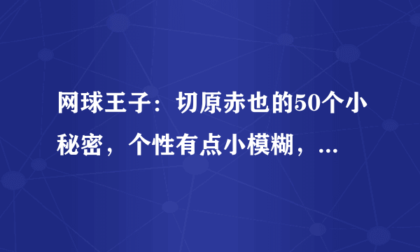 网球王子：切原赤也的50个小秘密，个性有点小模糊，经常迷路