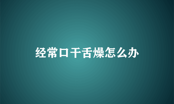 经常口干舌燥怎么办