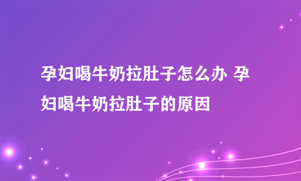 孕妇喝牛奶拉肚子怎么办 孕妇喝牛奶拉肚子的原因