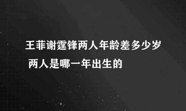 王菲谢霆锋两人年龄差多少岁 两人是哪一年出生的