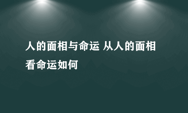 人的面相与命运 从人的面相看命运如何