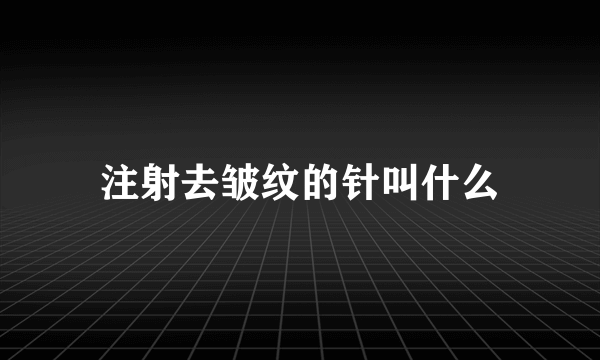 注射去皱纹的针叫什么