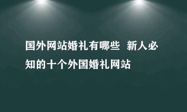 国外网站婚礼有哪些  新人必知的十个外国婚礼网站