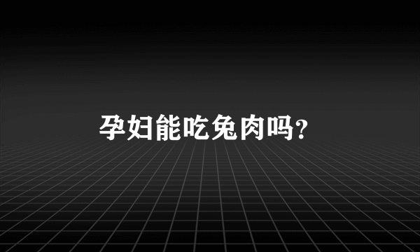 孕妇能吃兔肉吗？