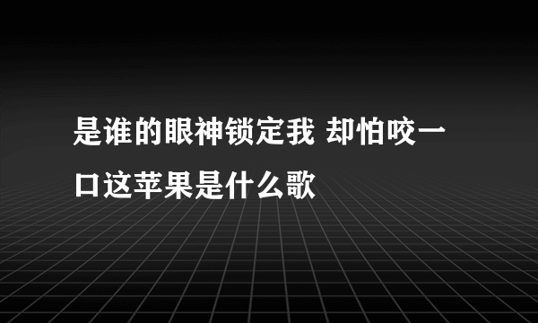 是谁的眼神锁定我 却怕咬一口这苹果是什么歌