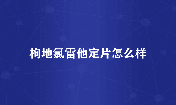 枸地氯雷他定片怎么样