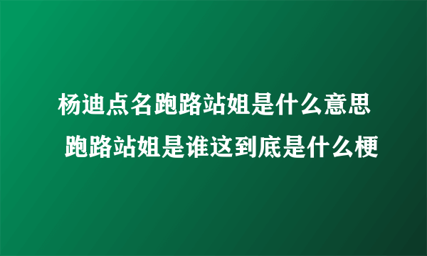 杨迪点名跑路站姐是什么意思 跑路站姐是谁这到底是什么梗