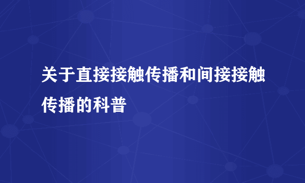 关于直接接触传播和间接接触传播的科普