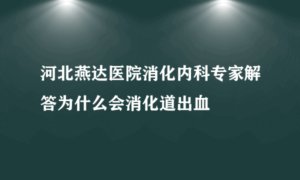 河北燕达医院消化内科专家解答为什么会消化道出血