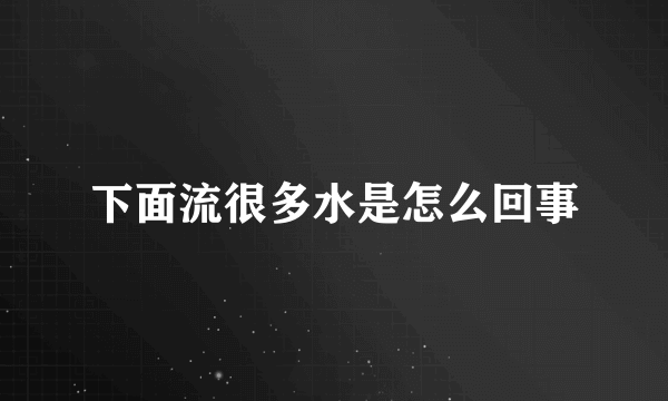 下面流很多水是怎么回事